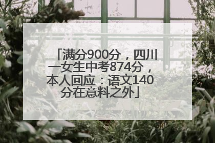 满分900分，四川一女生中考874分，本人回应：语文140分在意料之外